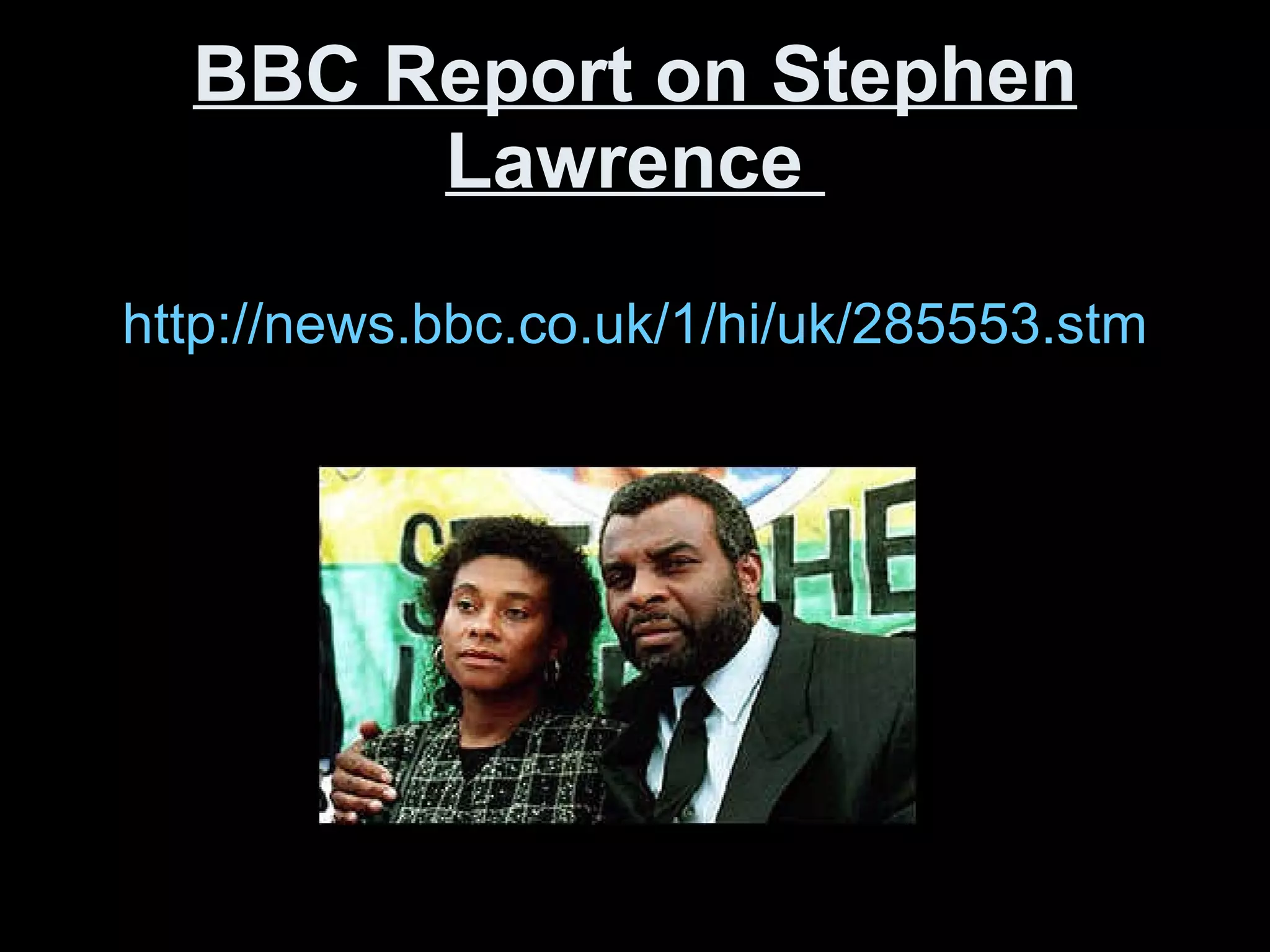 BBC Report on Stephen Lawrence  http://news.bbc.co.uk/1/hi/uk/285553.stm 