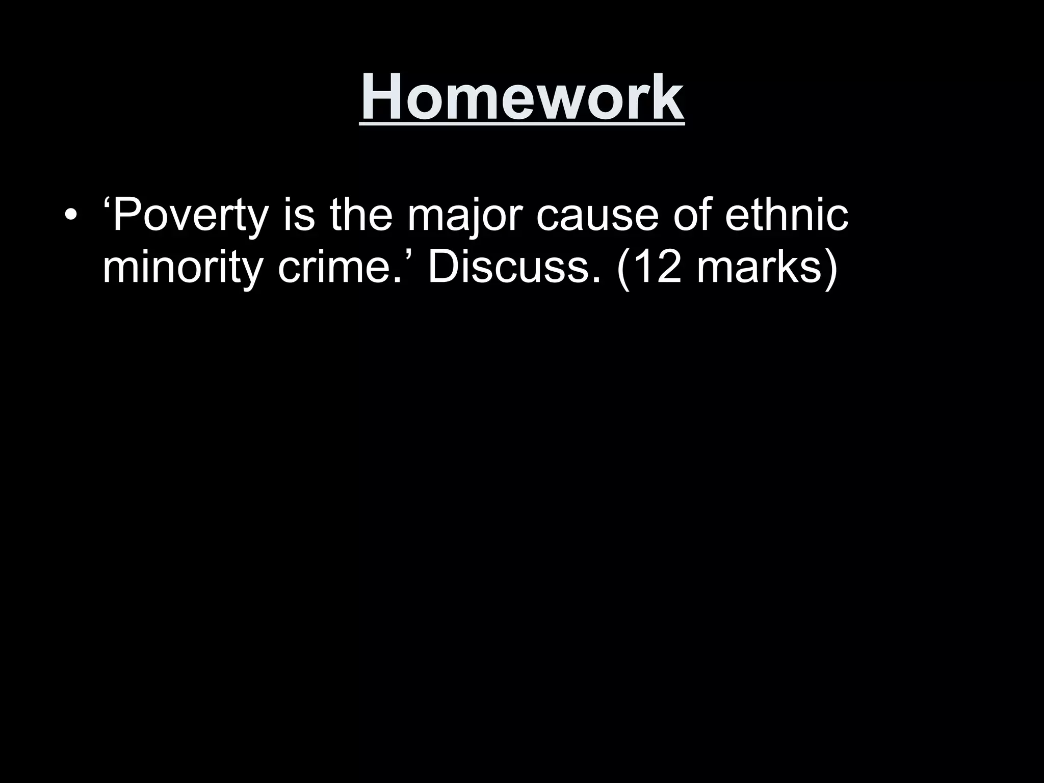 Homework ‘ Poverty is the major cause of ethnic minority crime.’ Discuss. (12 marks) 