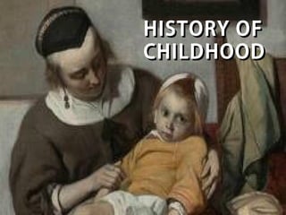 HISTORY OF
CHILDHOOD
 
