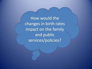 How would the changes in birth rates impact on the family and public services/policies? 