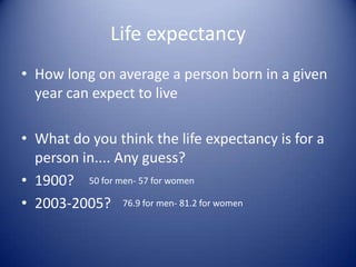 Life expectancy The life expectancy was so low in 1900’s because many children did not live beyond the first few years of their life15% died in their first yearA baby today has more chance of reaching their 65th birthday than a baby born in 1900 had of reaching 1!!!!