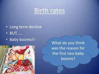 Birth ratesLong term declineBUT.....Baby booms!!- What do you think was the reason for the first two baby booms?