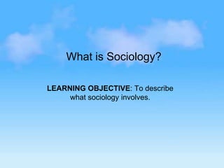 What is Sociology?   LEARNING OBJECTIVE: To describe what sociology involves. 