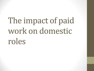The impact of paid
work on domestic
roles
 