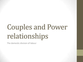 Couples and Power
relationships
The domestic division of labour
 
