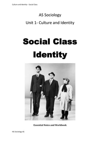 Culture and Identity – Social Class




                                      AS Sociology
                  Unit 1- Culture and Identity



              Social Class
                            Identity




                             Essential Notes and Workbook

HG Sociology AS
 