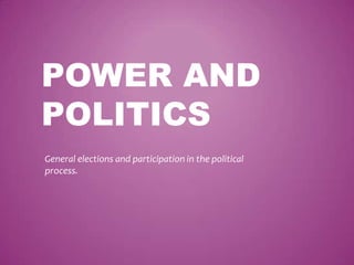 POWER AND
POLITICS
General elections and participation in the political
process.
 