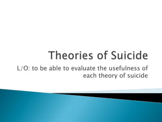Theories of Suicide L/O: to be able to evaluate the usefulness of each theory of suicide 