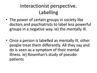 Interactionist perspective.Labelling<br />The power of certain groups in society like doctors and psychiatrists to label l...