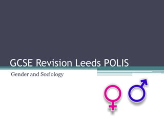 GCSE Revision Leeds POLIS
Gender and Sociology
 