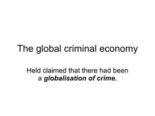 The global criminal economy Held claimed that there had been a  globalisation of crime. 