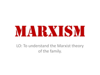 MARXISM LO: To understand the Marxist theory of the family.  
