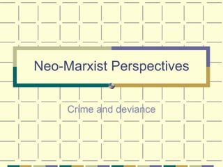 Neo-Marxist Perspectives Crime and deviance 