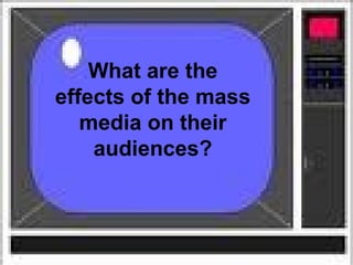 What are the effects of the mass media on their audiences? 