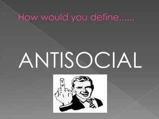 How would you define......ANTISOCIAL