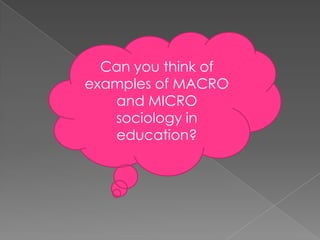 Can you think of examples of MACRO and MICRO sociology in education? 