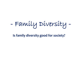 - Family Diversity -
Is family diversity good for society?
 