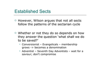 Established Sects <ul><li>However, Wilson argues that not all sects follow the patterns of the sectarian cycle </li></ul><...