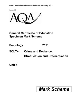 Note: This version is effective from January 2012

Version 1.3




General Certificate of Education
Specimen Mark Scheme


Sociology                            2191

SCLY4           Crime and Deviance;
                Stratification and Differentiation


Unit 4




                                 Mark Scheme
 