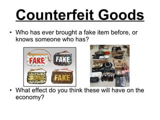 Counterfeit Goods Who has ever brought a fake item before, or knows someone who has? What effect do you think these will have on the economy? 