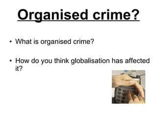 Organised crime? What is organised crime? How do you think globalisation has affected it? 