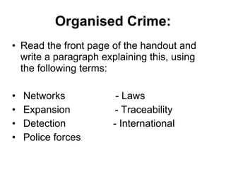 Organised Crime: Read the front page of the handout and write a paragraph explaining this, using the following terms: Networks  - Laws Expansion  - Traceability Detection  - International Police forces 