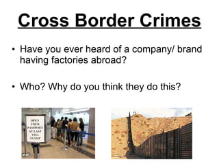 Cross Border Crimes Have you ever heard of a company/ brand having factories abroad? Who? Why do you think they do this? 