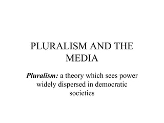 PLURALISM AND THE
MEDIA
Pluralism: a theory which sees power
widely dispersed in democratic
societies
 