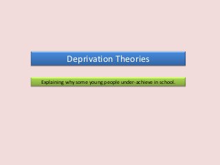 Deprivation Theories

Explaining why some young people under-achieve in school.
 