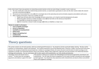 So far, there haven’t been any questions on researching societal reaction so here are some things to consider in case it comes up:
         The mass media play a vital role in determining societal reaction, so would make a good place to start, but the sheer volume makes the research
         very time-consuming and difficult.
         The process of news production is very difficult to investigate due to the ownership and control of media companies and problems with access.
         When studying moral panics, there are a number of issues:
             o People may not know where their knowledge of events comes from, so it is hard to track the development of a panic.
             o Measuring public reactions to media messages is very difficult and relies on the memory of respondents
             o It is impossible to recreate the situation in a lab.
             o Different researchers interpret media messages differently so reliability is a major issue.

Themes to consider in all answers:
      Issues of legality and danger
      Access to respondents
      Availability of sampling frames
      Ethical issues
      Rapport and gaining trust
      Confidentiality
      Concealment and distortion



Theory questions
This section contains one 33 mark question, which you should spend 40 minutes on. You should try and do a quick plan before starting. The focus of the
marking is on interpretation, analysis and evaluation. You could be examined on any of the following areas: consensus, conflict, structural and social action
theories, the concepts of modernity and postmodernity in relation to sociological theory, the nature of science and the extent to which sociology can be
regarded as scientific, the relationship between theory and methods, debates about subjectivity, objectivity and value freedom, the relationship between
sociology and social policy. You can, and should, refer to other aspects of the specification, e.g. crime, family and education.
“Sociology cannot and should not be a             This question is asking you to compare the methodological and theoretical approaches of positivists and
science.” To what extent do sociological          interpretivists. You can make this easier by applying it to the study of suicide to provide you with examples
arguments and evidence support this view?         of each approach. You should also show awareness of the characteristics of natural schience and whether
                                                  these can be applied to sociology.
 