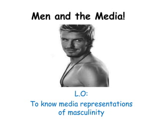 Men and the Media! L.O:  To know media representations of masculinity 