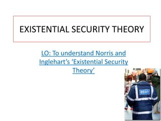 EXISTENTIAL SECURITY THEORY

     LO: To understand Norris and
    Inglehart’s ‘Existential Security
                 Theory’
 