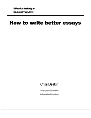 Effective Writing in
 Sociology A-Level



How to write better essays




                        Chris Deakin
                        Banbury School, Oxfordshire

                        deakinsociology@hotmail.com
 