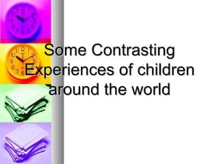 Some ContrastingSome Contrasting
Experiences of childrenExperiences of children
around the worldaround the world
 
