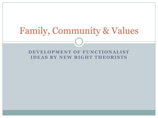 Development of functionalist ideas by NEW RIGHT THEORISTS Family, Community & Values  