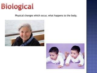 Physical changes which occur, what happens to the body.
 