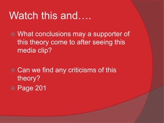 Watch this and….
   What conclusions may a supporter of
    this theory come to after seeing this
    media clip?

 Can we find any criticisms of this
  theory?
 Page 201
 