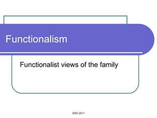 Functionalism Functionalist views of the family SRO 2011 