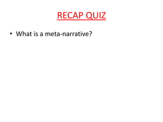 RECAP QUIZ
• What is a meta-narrative?
 