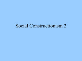 Social Constructionism 2 