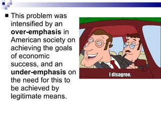 This problem was intensified by an  over-emphasis  in American society on achieving the goals of economic success, and an  under-emphasis  on the need for this to be achieved by legitimate means.  