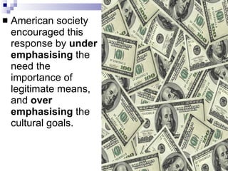 American society encouraged this response by  under emphasising  the need the importance of legitimate means, and  over emphasising  the cultural goals.  