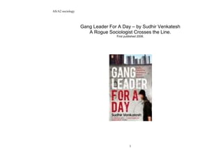 AS/A2 sociology




                  Gang Leader For A Day – by Sudhir Venkatesh
                     A Rogue Sociologist Crosses the Line.
                                 First published 2008.




                                          1
 