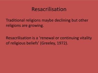 Resacrilisation
Traditional religions maybe declining but other
religions are growing.

Resacrilisation is a ‘renewal or c...