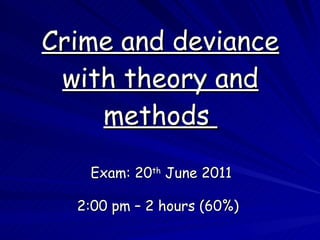 Crime and deviance with theory and methods  Exam: 20 th  June 2011 2:00 pm – 2 hours (60%)   