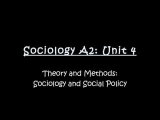 Sociology A2: Unit 4 Theory and Methods: Sociology and Social Policy 