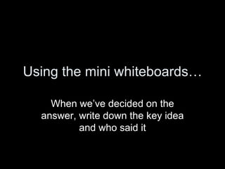 Using the mini whiteboards… When we’ve decided on the answer, write down the key idea and who said it 