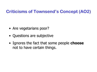 Criticisms of Townsend’s Concept (AO2) Are vegetarians poor? Questions are subjective Ignores the fact that some people  choose  not to have certain things. 