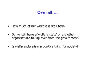 Overall…. How much of our welfare is statutory? Do we still have a ‘welfare state’ or are other organisations taking over from the government? Is welfare pluralism a positive thing for society? 