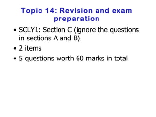 Topic 14: Revision and exam preparation SCLY1: Section C (ignore the questions in sections A and B) 2 items 5 questions worth 60 marks in total 